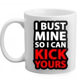 MUG - I Bust Mine So I Can Kick Yours