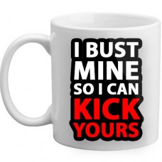 MUG - I Bust Mine So I Can Kick Yours