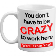 MUG - You dont have to be crazy to work here..